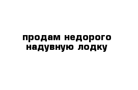 продам недорого надувную лодку